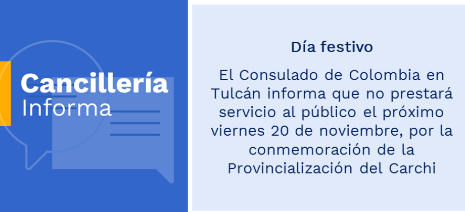 El Consulado de Colombia en Tulcán informa que no prestará servicio al público el próximo viernes 20 de noviembre, por la conmemoración de la Provincialización del Carchi
